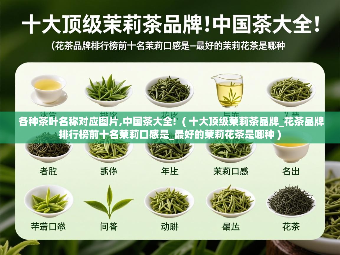各种茶叶名称对应图片,中国茶大全!  ( 十大顶级茉莉茶品牌_花茶品牌排行榜前十名茉莉口感是_最好的茉莉花茶是哪种 )  各种茶叶名称对应图片,中国茶大全!  ( 十大顶级茉莉茶品牌_花茶品牌排行榜前十名茉莉口感是_最好的茉莉花茶是哪种 )