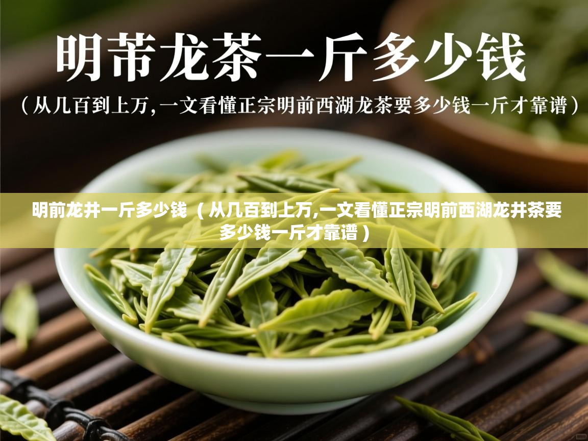 明前龙井一斤多少钱  ( 从几百到上万,一文看懂正宗明前西湖龙井茶要多少钱一斤才靠谱 )  明前龙井一斤多少钱  ( 从几百到上万,一文看懂正宗明前西湖龙井茶要多少钱一斤才靠谱 )