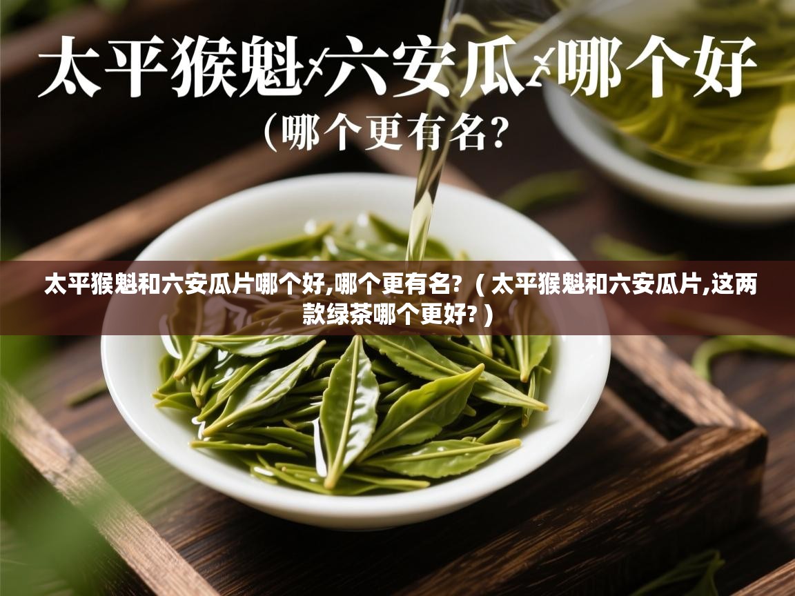 太平猴魁和六安瓜片哪个好,哪个更有名?  ( 太平猴魁和六安瓜片,这两款绿茶哪个更好? )  太平猴魁和六安瓜片哪个好,哪个更有名?  ( 太平猴魁和六安瓜片,这两款绿茶哪个更好? )