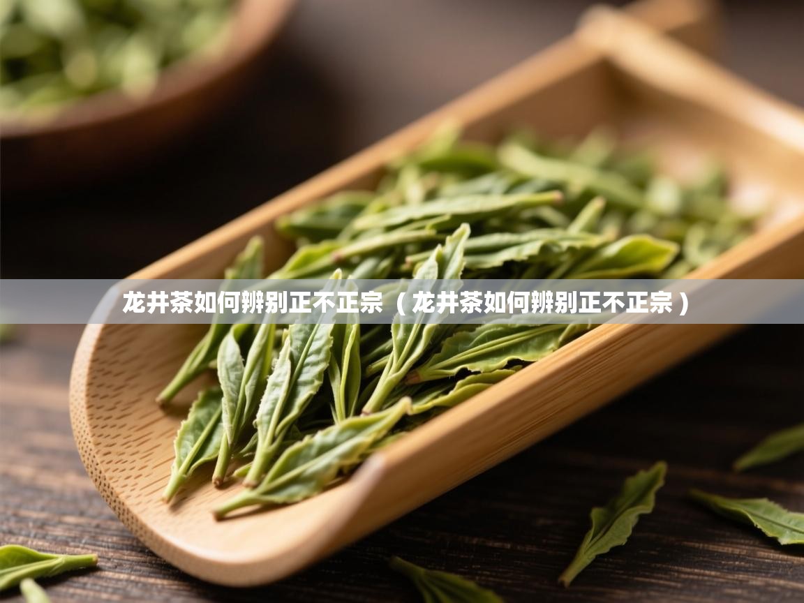 龙井茶如何辨别正不正宗  ( 龙井茶如何辨别正不正宗 )  龙井茶如何辨别正不正宗  ( 龙井茶如何辨别正不正宗 )