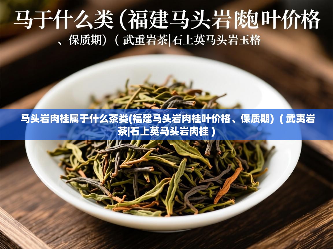 马头岩肉桂属于什么茶类(福建马头岩肉桂叶价格、保质期)  ( 武夷岩茶|石上英马头岩肉桂 )  马头岩肉桂属于什么茶类(福建马头岩肉桂叶价格、保质期)  ( 武夷岩茶|石上英马头岩肉桂 )