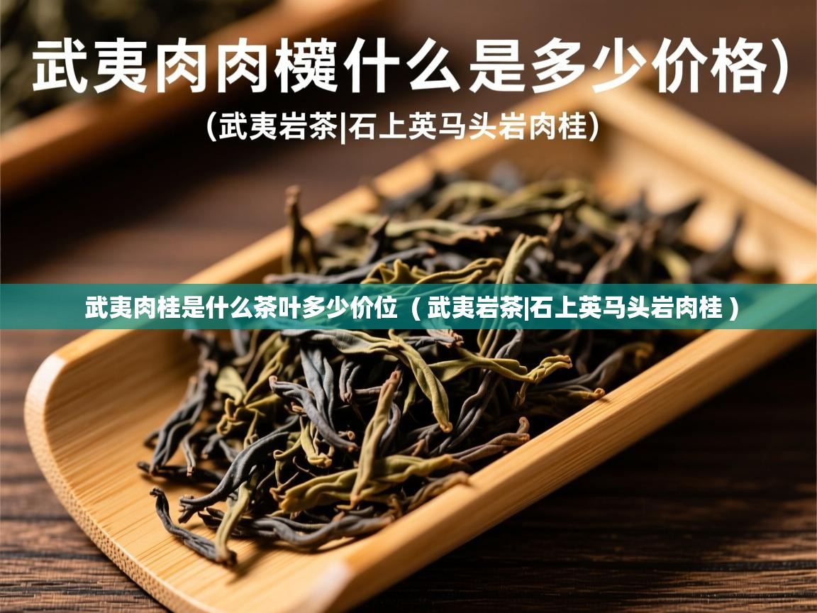 武夷肉桂是什么茶叶多少价位  ( 武夷岩茶|石上英马头岩肉桂 )  武夷肉桂是什么茶叶多少价位  ( 武夷岩茶|石上英马头岩肉桂 )