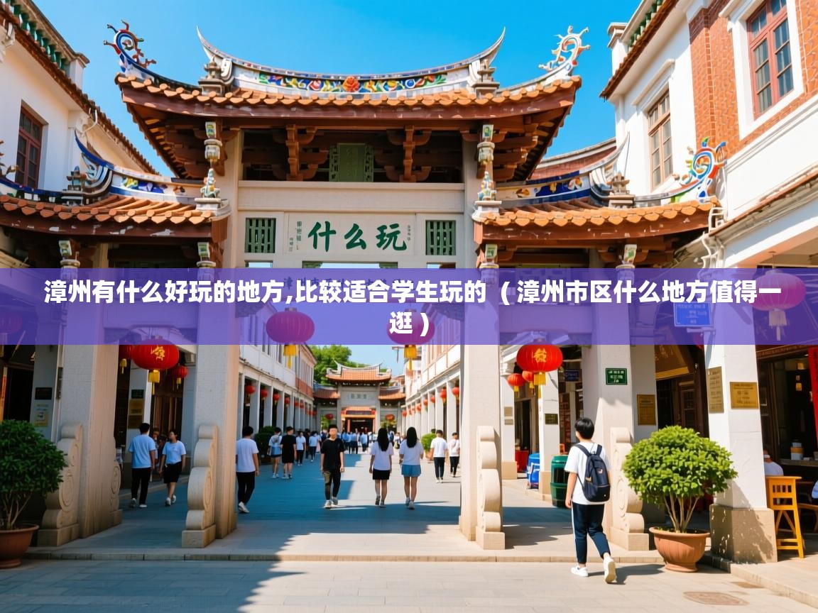 漳州有什么好玩的地方,比较适合学生玩的  ( 漳州市区什么地方值得一逛 )  漳州有什么好玩的地方,比较适合学生玩的  ( 漳州市区什么地方值得一逛 )