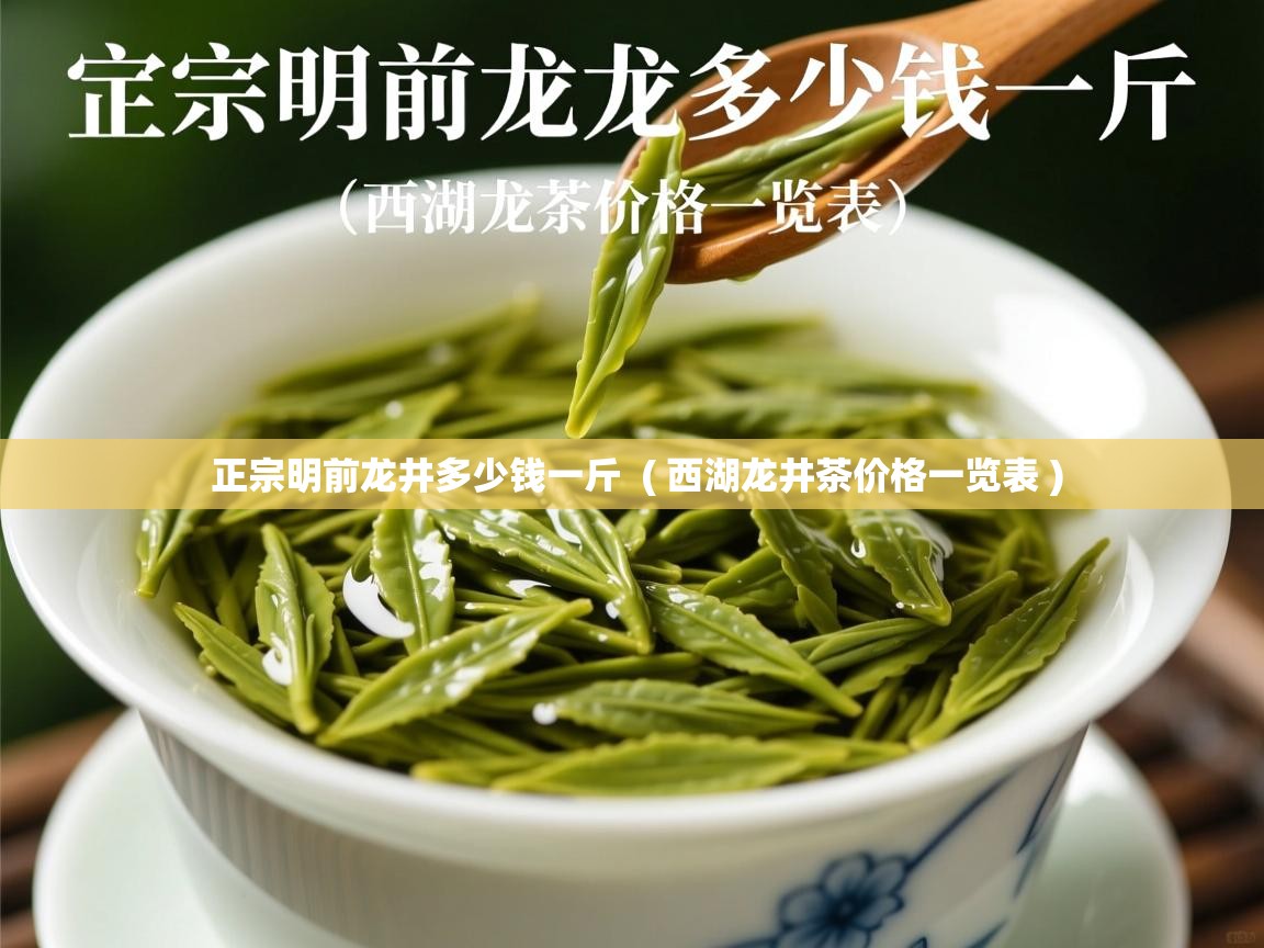  正宗明前龙井多少钱一斤  ( 西湖龙井茶价格一览表 )