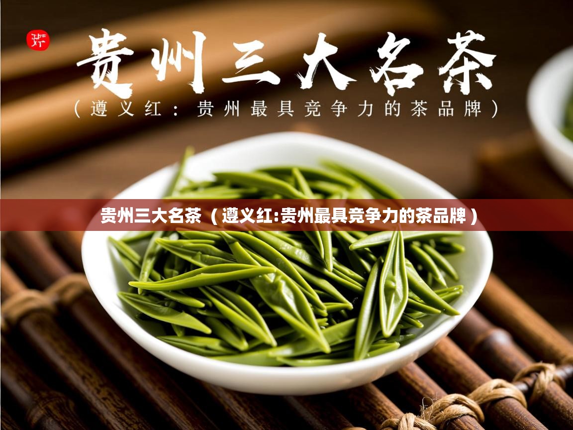 贵州三大名茶  ( 遵义红:贵州最具竞争力的茶品牌 )  贵州三大名茶  ( 遵义红:贵州最具竞争力的茶品牌 )
