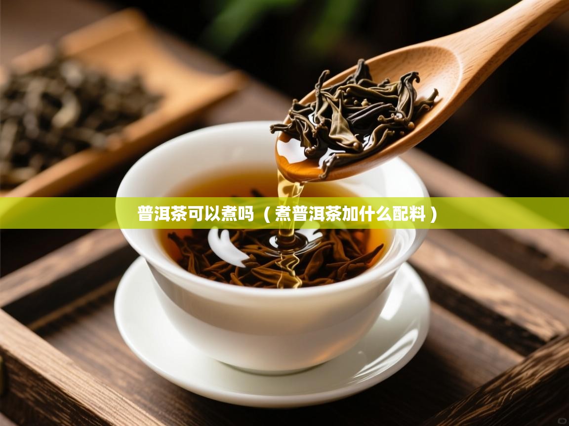  普洱茶可以煮吗  ( 煮普洱茶加什么配料 )