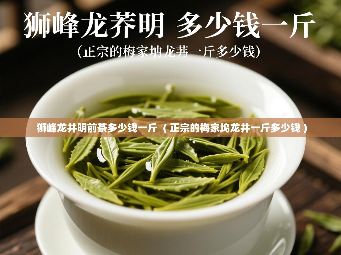 狮峰龙井明前茶多少钱一斤  ( 正宗的梅家坞龙井一斤多少钱 )  狮峰龙井明前茶多少钱一斤  ( 正宗的梅家坞龙井一斤多少钱 )