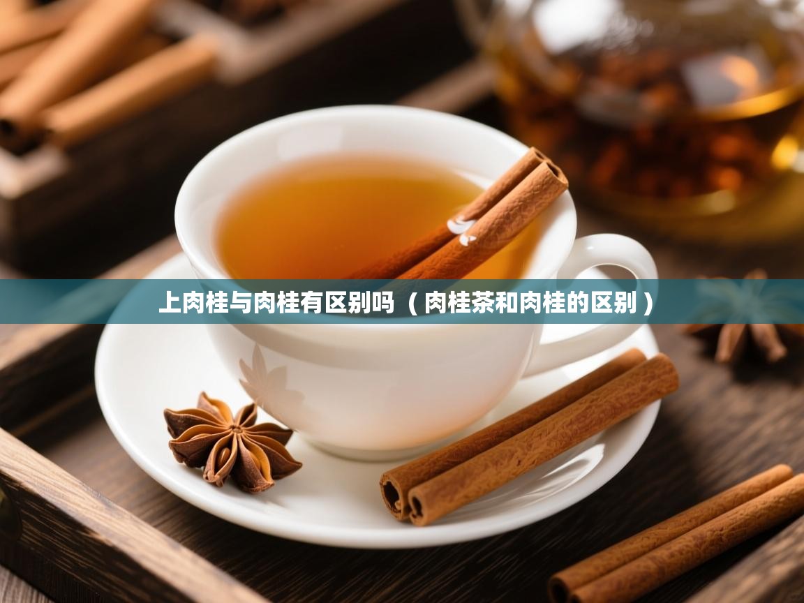  上肉桂与肉桂有区别吗  ( 肉桂茶和肉桂的区别 )