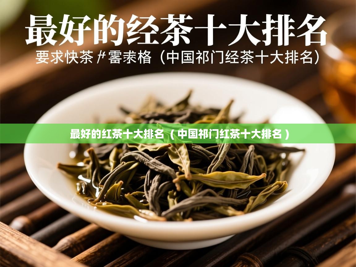 最好的红茶十大排名  ( 中国祁门红茶十大排名 )  最好的红茶十大排名  ( 中国祁门红茶十大排名 )