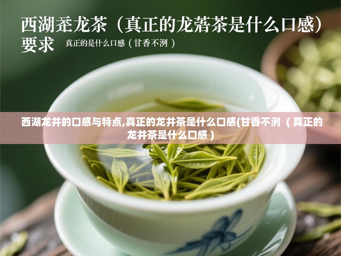  西湖龙井的口感与特点,真正的龙井茶是什么口感(甘香不洌  ( 真正的龙井茶是什么口感 )