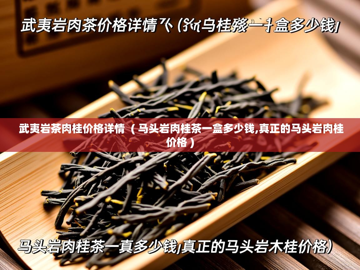 武夷岩茶肉桂价格详情  ( 马头岩肉桂茶一盒多少钱,真正的马头岩肉桂价格 )  武夷岩茶肉桂价格详情  ( 马头岩肉桂茶一盒多少钱,真正的马头岩肉桂价格 )