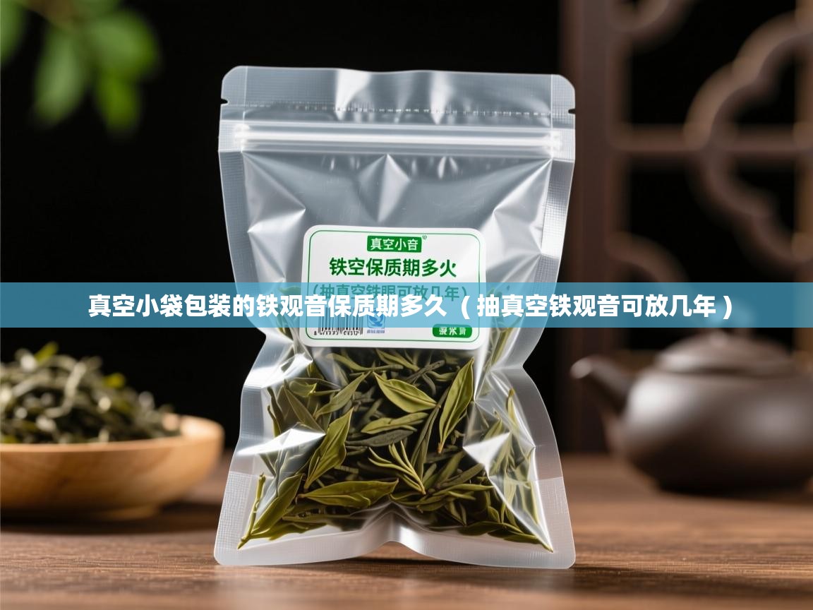 详细阅读: 真空小袋包装的铁观音保质期多久  ( 抽真空铁观音可放几年 )  真空小袋包装的铁观音保质期多久  ( 抽真空铁观音可放几年 )