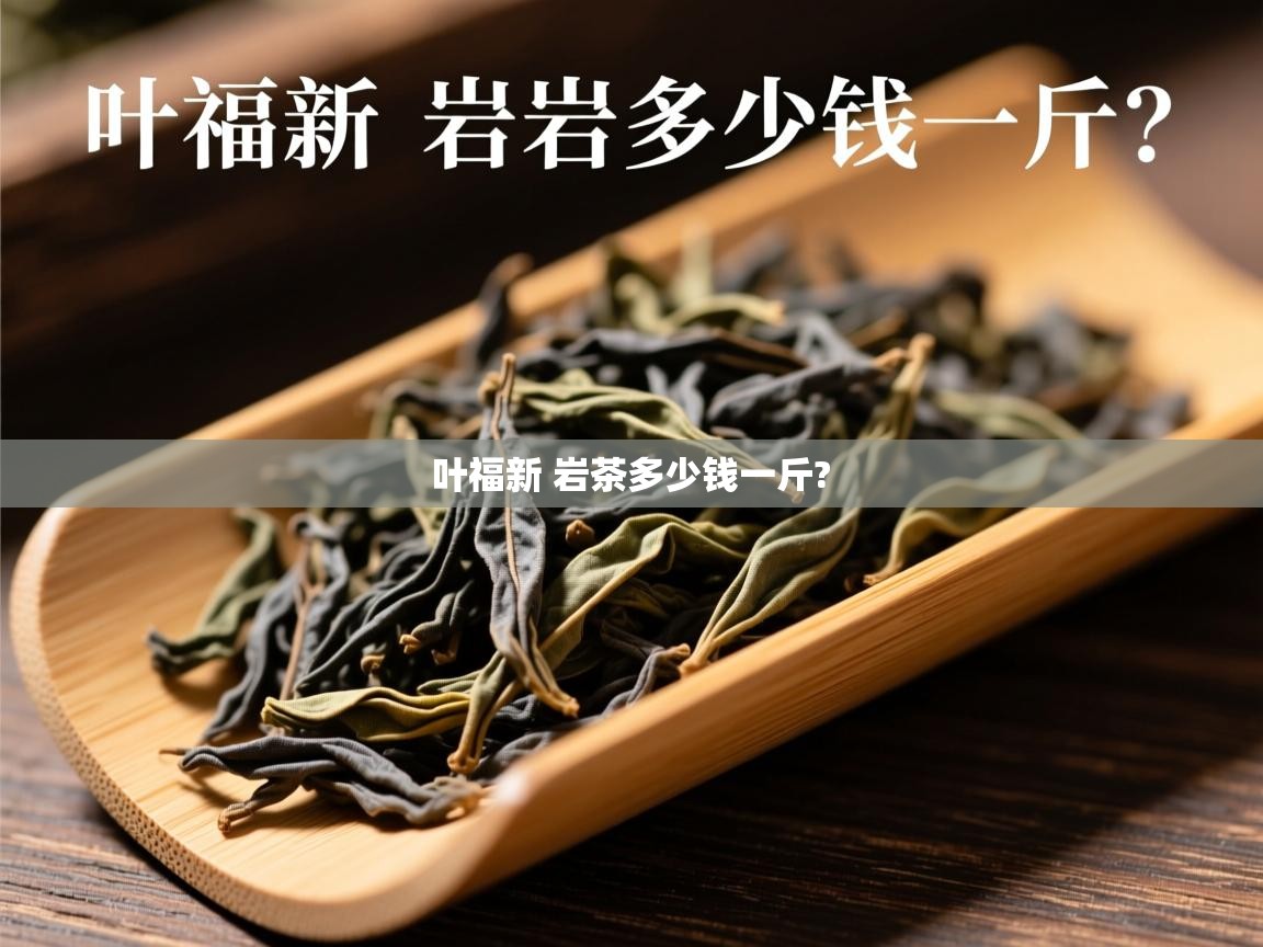 叶福新 岩茶多少钱一斤?   叶福新 岩茶多少钱一斤?