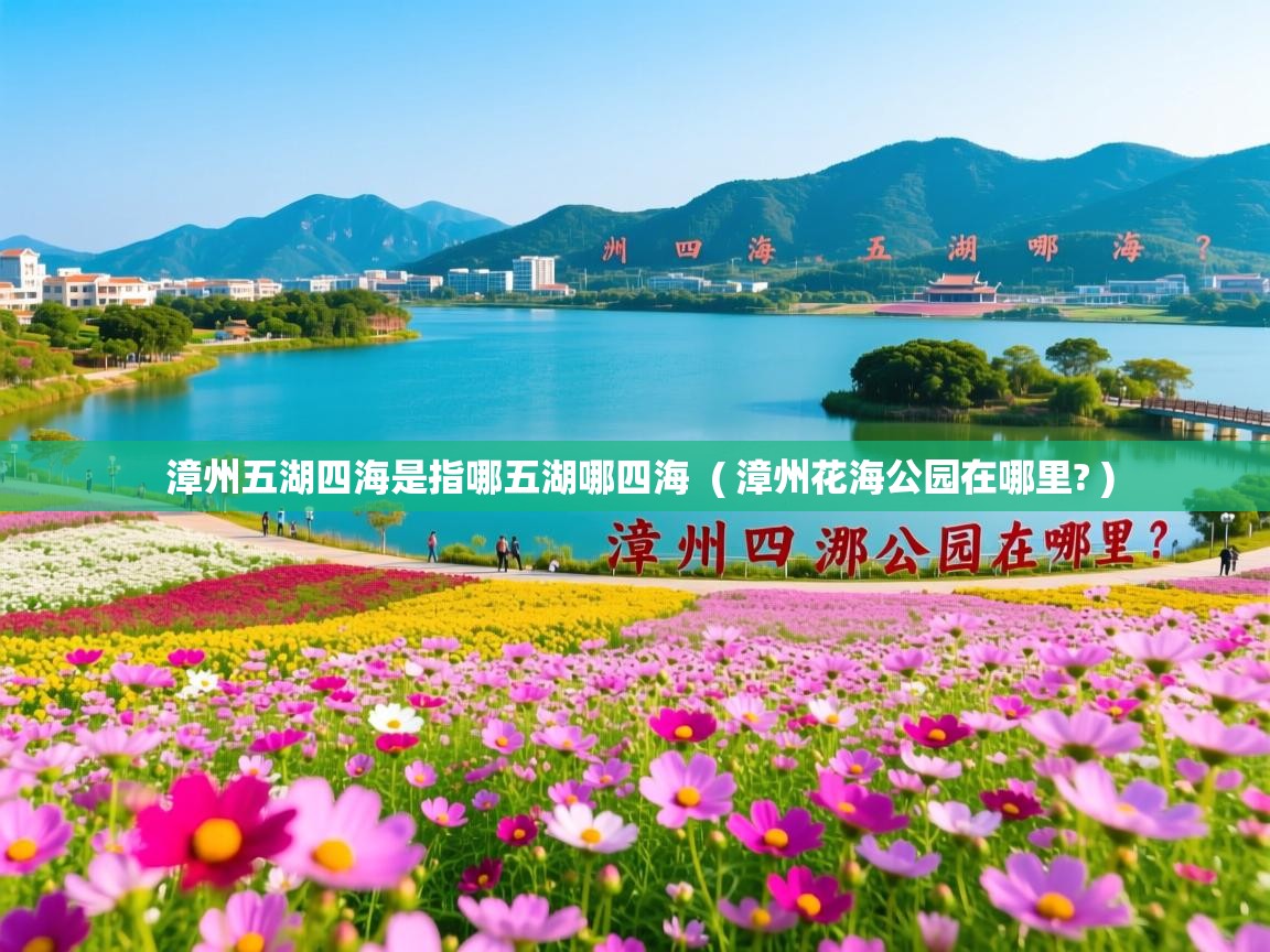 漳州五湖四海是指哪五湖哪四海  ( 漳州花海公园在哪里? )  漳州五湖四海是指哪五湖哪四海  ( 漳州花海公园在哪里? )