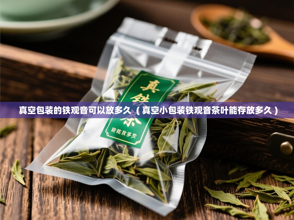 真空包装的铁观音可以放多久  ( 真空小包装铁观音茶叶能存放多久 )  真空包装的铁观音可以放多久  ( 真空小包装铁观音茶叶能存放多久 )