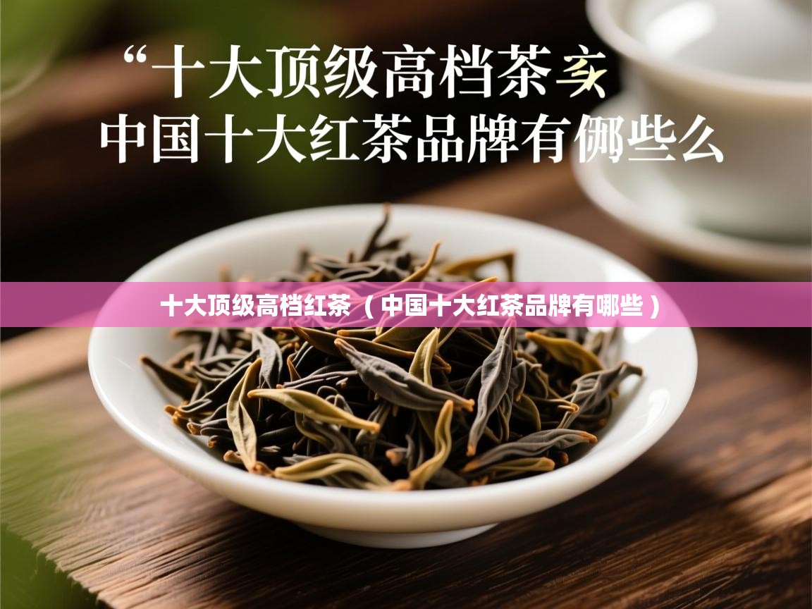 详细阅读: 十大顶级高档红茶  ( 中国十大红茶品牌有哪些 )  十大顶级高档红茶  ( 中国十大红茶品牌有哪些 )