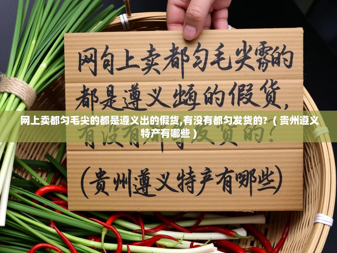 网上卖都匀毛尖的都是遵义出的假货,有没有都匀发货的?  ( 贵州遵义特产有哪些 )  网上卖都匀毛尖的都是遵义出的假货,有没有都匀发货的?  ( 贵州遵义特产有哪些 )