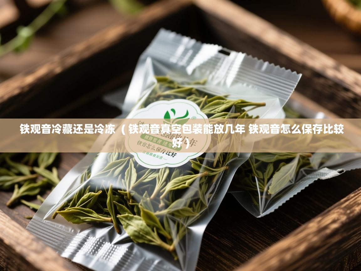  铁观音冷藏还是冷冻  ( 铁观音真空包装能放几年 铁观音怎么保存比较好 )
