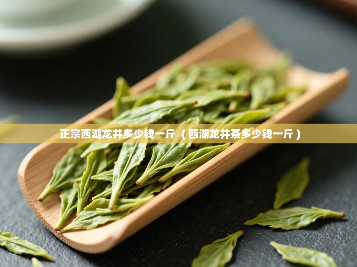 详细阅读: 正宗西湖龙井多少钱一斤  ( 西湖龙井茶多少钱一斤 )  正宗西湖龙井多少钱一斤  ( 西湖龙井茶多少钱一斤 )