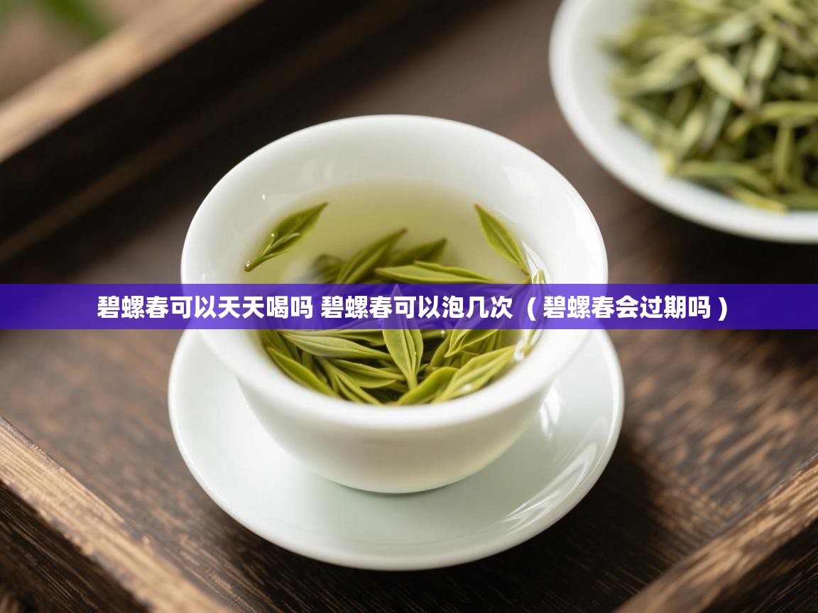  碧螺春可以天天喝吗 碧螺春可以泡几次  ( 碧螺春会过期吗 )