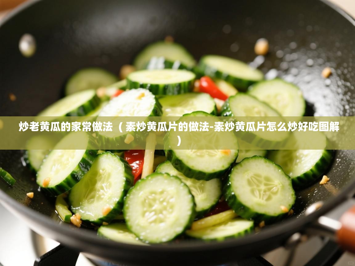 炒老黄瓜的家常做法  ( 素炒黄瓜片的做法-素炒黄瓜片怎么炒好吃图解 )  炒老黄瓜的家常做法  ( 素炒黄瓜片的做法-素炒黄瓜片怎么炒好吃图解 )