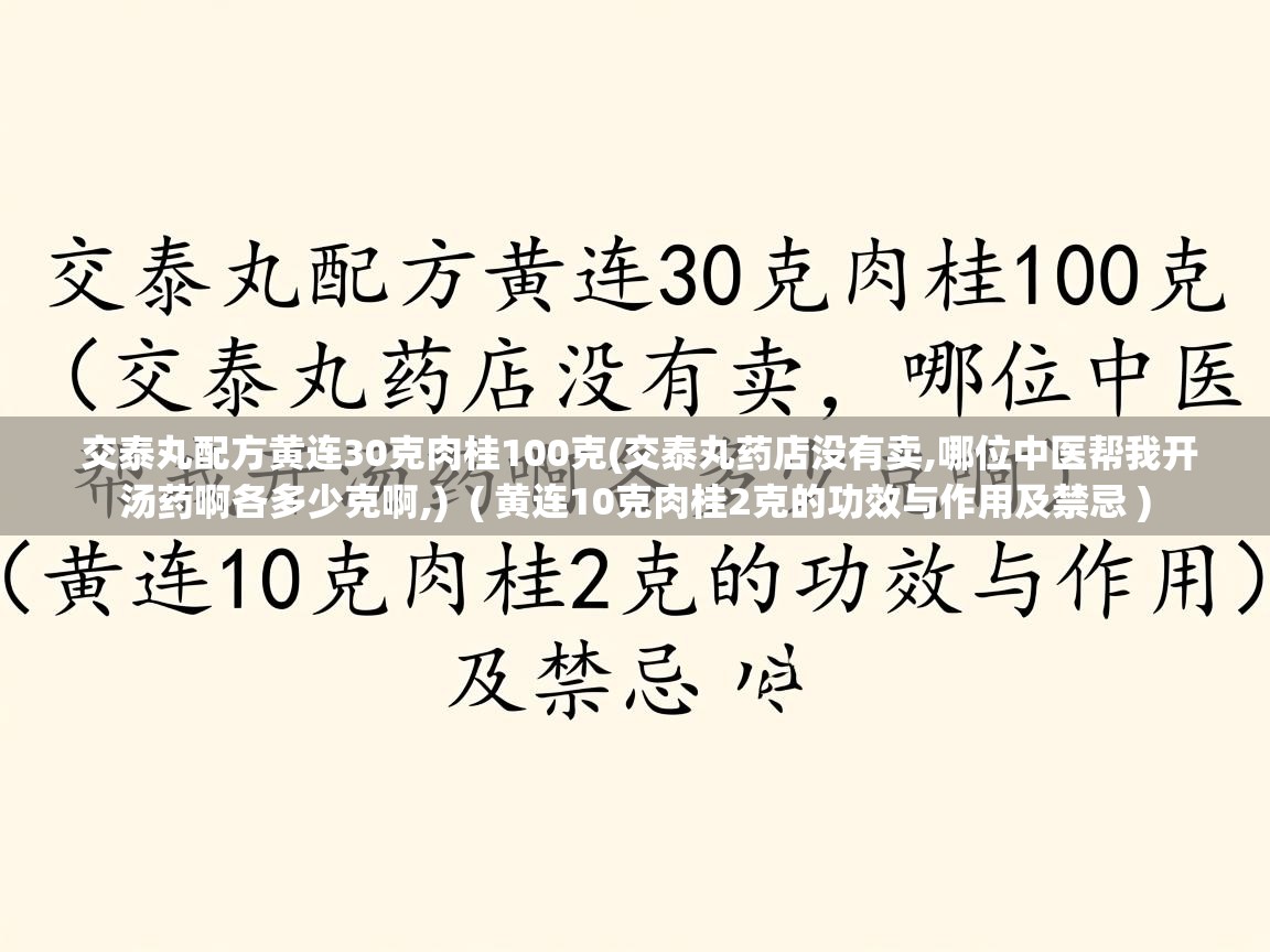 交泰丸配方黄连30克肉桂100克(交泰丸药店没有卖,哪位中医帮我开汤药啊各多少克啊,)  ( 黄连10克肉桂2克的功效与作用及禁忌 )