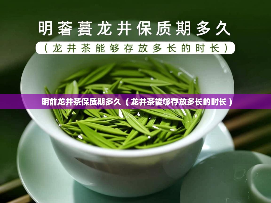 明前龙井茶保质期多久  ( 龙井茶能够存放多长的时长 )  明前龙井茶保质期多久  ( 龙井茶能够存放多长的时长 )