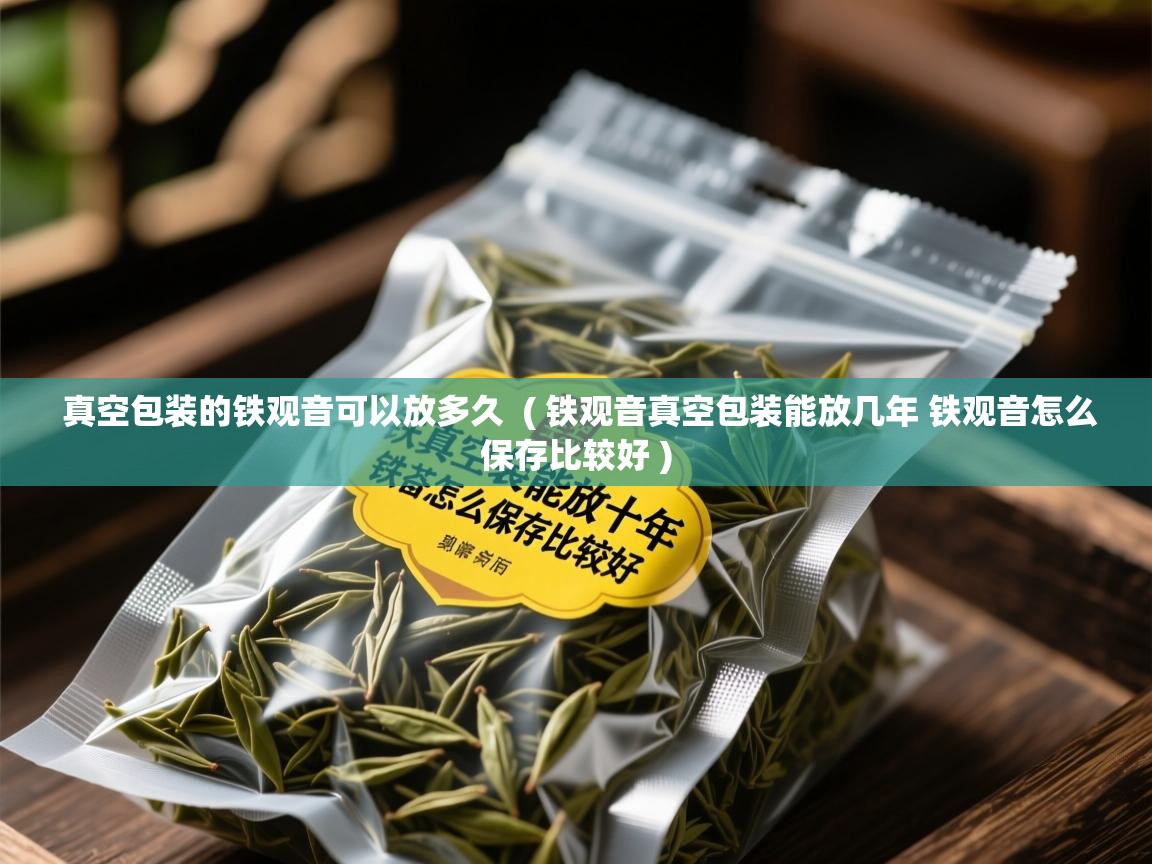  真空包装的铁观音可以放多久  ( 铁观音真空包装能放几年 铁观音怎么保存比较好 )