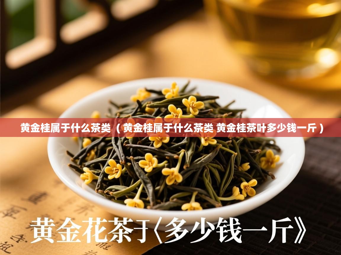  黄金桂属于什么茶类  ( 黄金桂属于什么茶类 黄金桂茶叶多少钱一斤 )