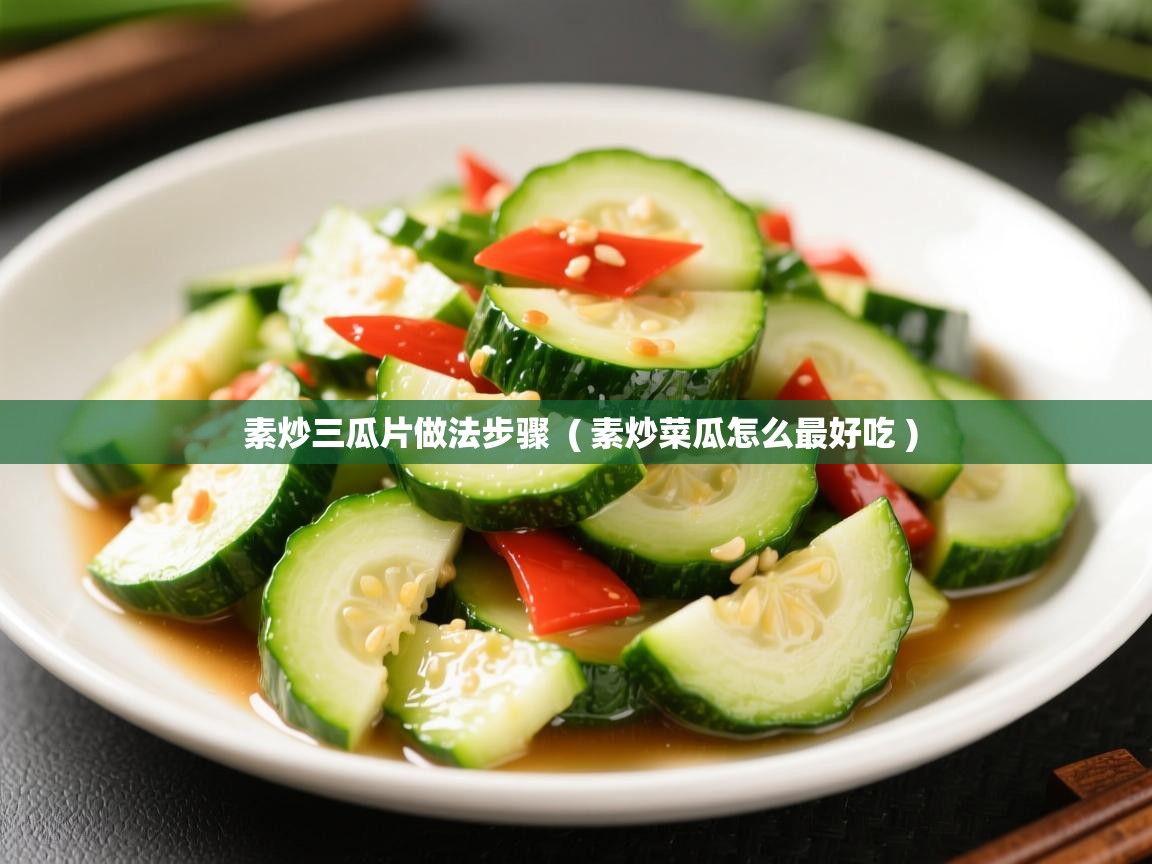 素炒三瓜片做法步骤  ( 素炒菜瓜怎么最好吃 )  素炒三瓜片做法步骤  ( 素炒菜瓜怎么最好吃 )