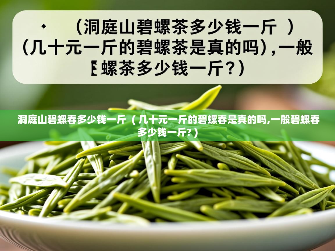  洞庭山碧螺春多少钱一斤  ( 几十元一斤的碧螺春是真的吗,一般碧螺春多少钱一斤? )