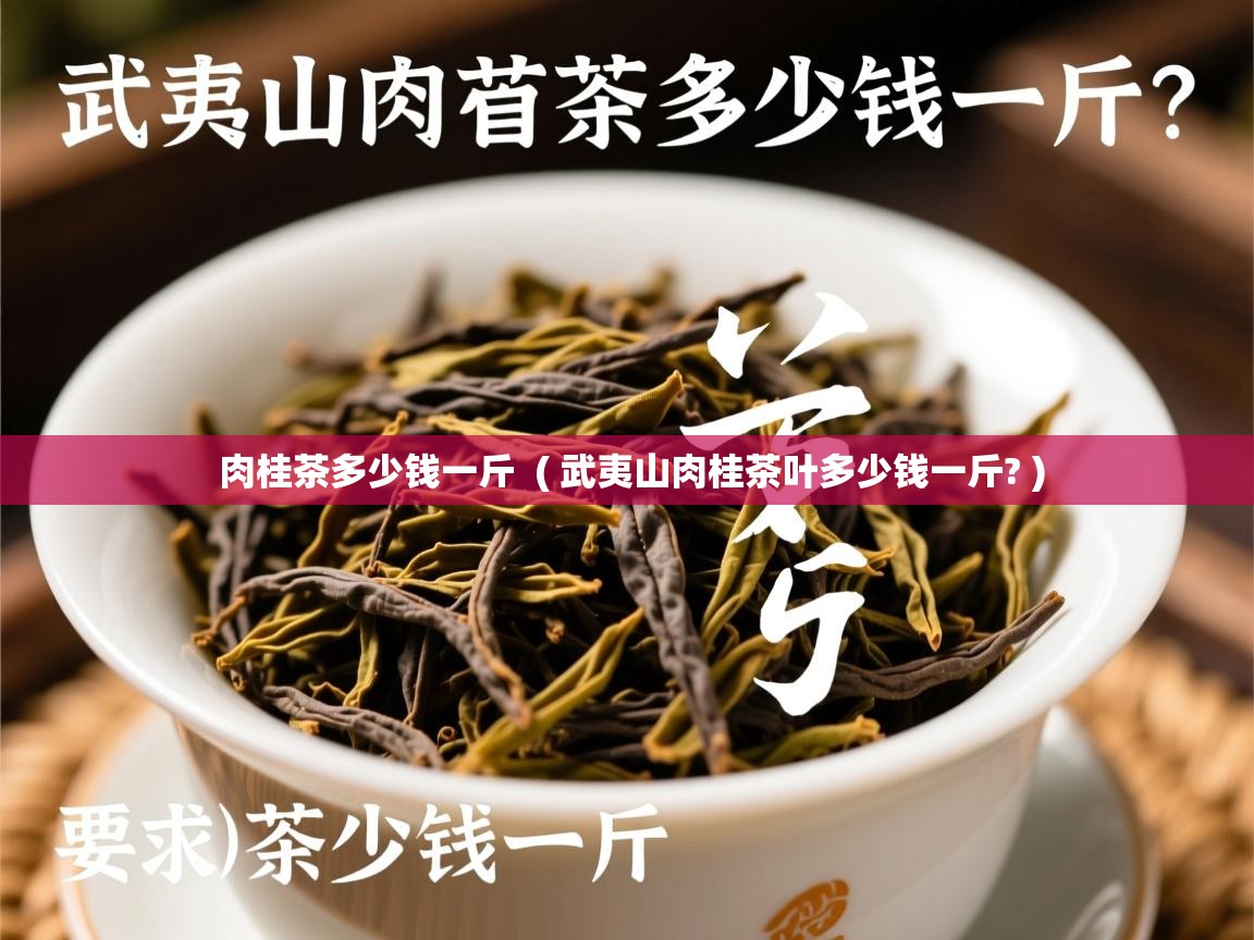 详细阅读: 肉桂茶多少钱一斤  ( 武夷山肉桂茶叶多少钱一斤? )  肉桂茶多少钱一斤  ( 武夷山肉桂茶叶多少钱一斤? )
