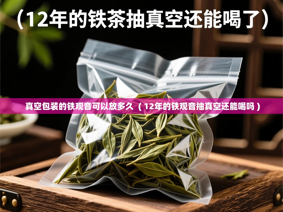  真空包装的铁观音可以放多久  ( 12年的铁观音抽真空还能喝吗 )