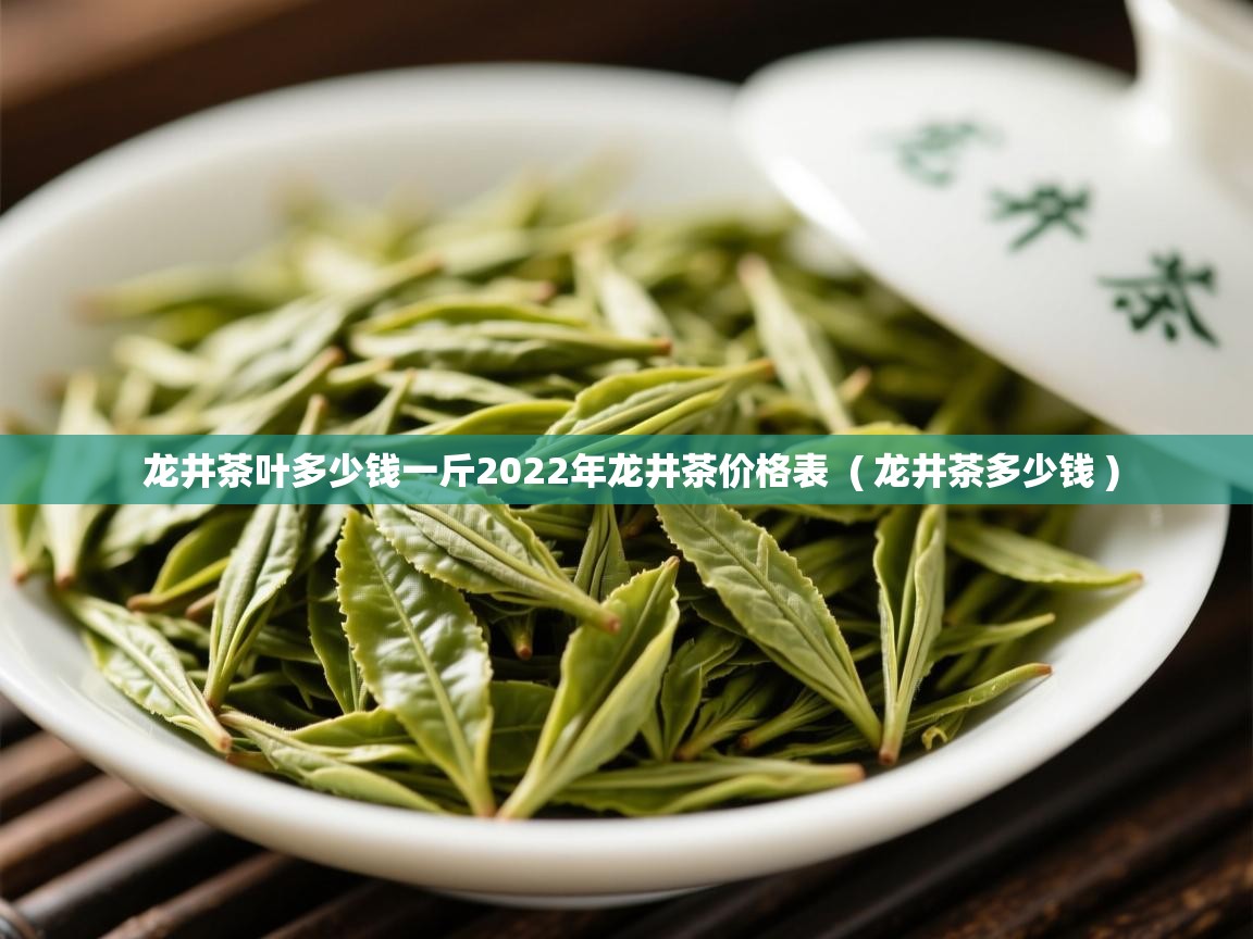 龙井茶叶多少钱一斤2022年龙井茶价格表  ( 龙井茶多少钱 )  龙井茶叶多少钱一斤2022年龙井茶价格表  ( 龙井茶多少钱 )