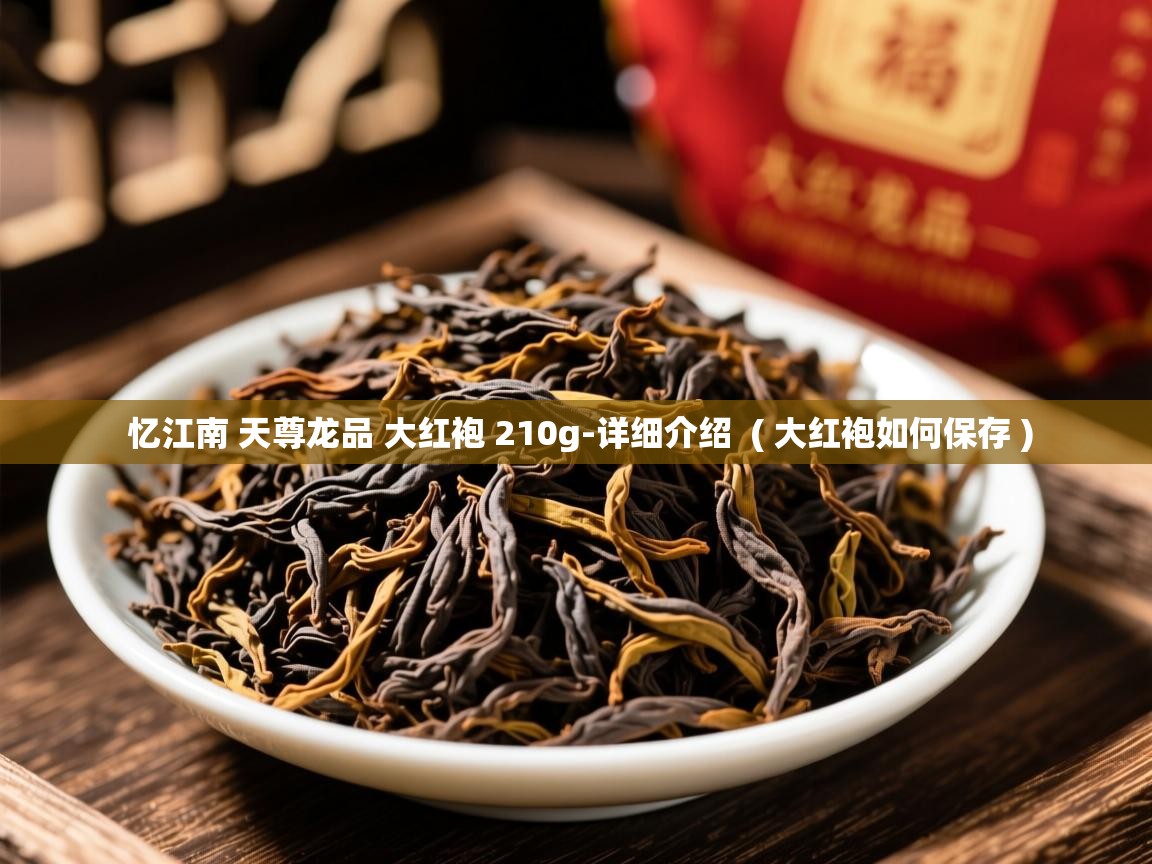忆江南 天尊龙品 大红袍 210g-详细介绍  ( 大红袍如何保存 )  忆江南 天尊龙品 大红袍 210g-详细介绍  ( 大红袍如何保存 )