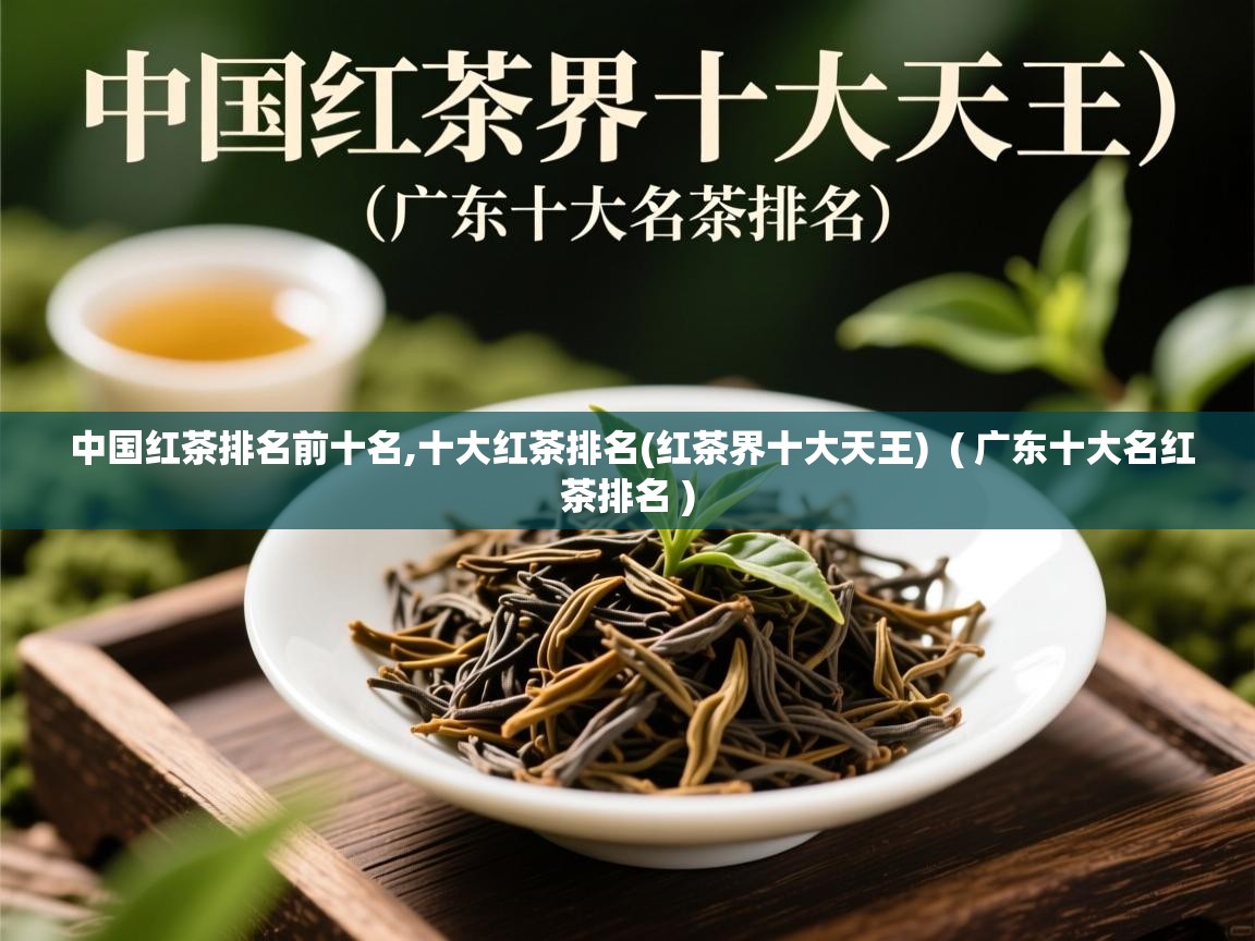 中国红茶排名前十名,十大红茶排名(红茶界十大天王)  ( 广东十大名红茶排名 )  中国红茶排名前十名,十大红茶排名(红茶界十大天王)  ( 广东十大名红茶排名 )