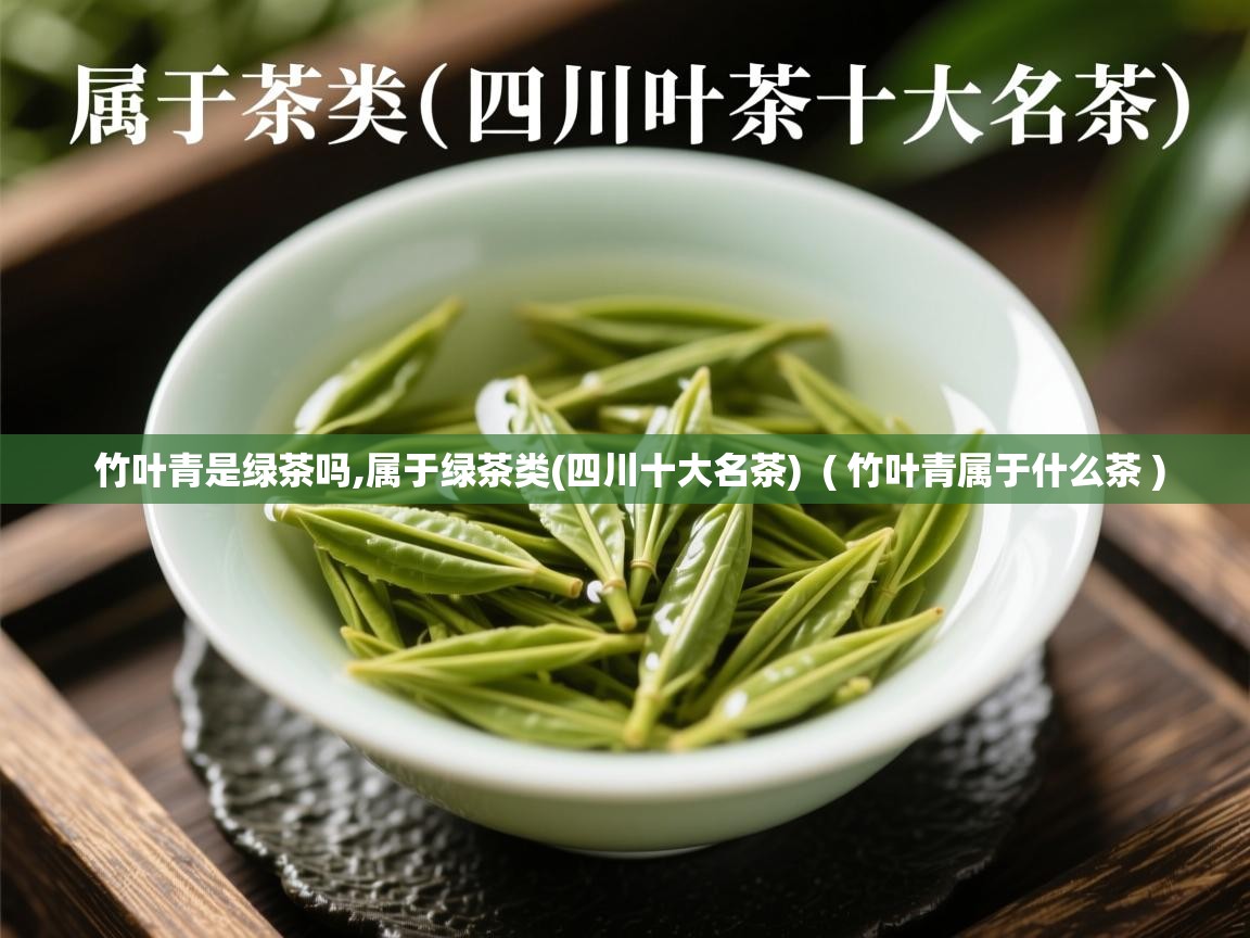  竹叶青是绿茶吗,属于绿茶类(四川十大名茶)  ( 竹叶青属于什么茶 )