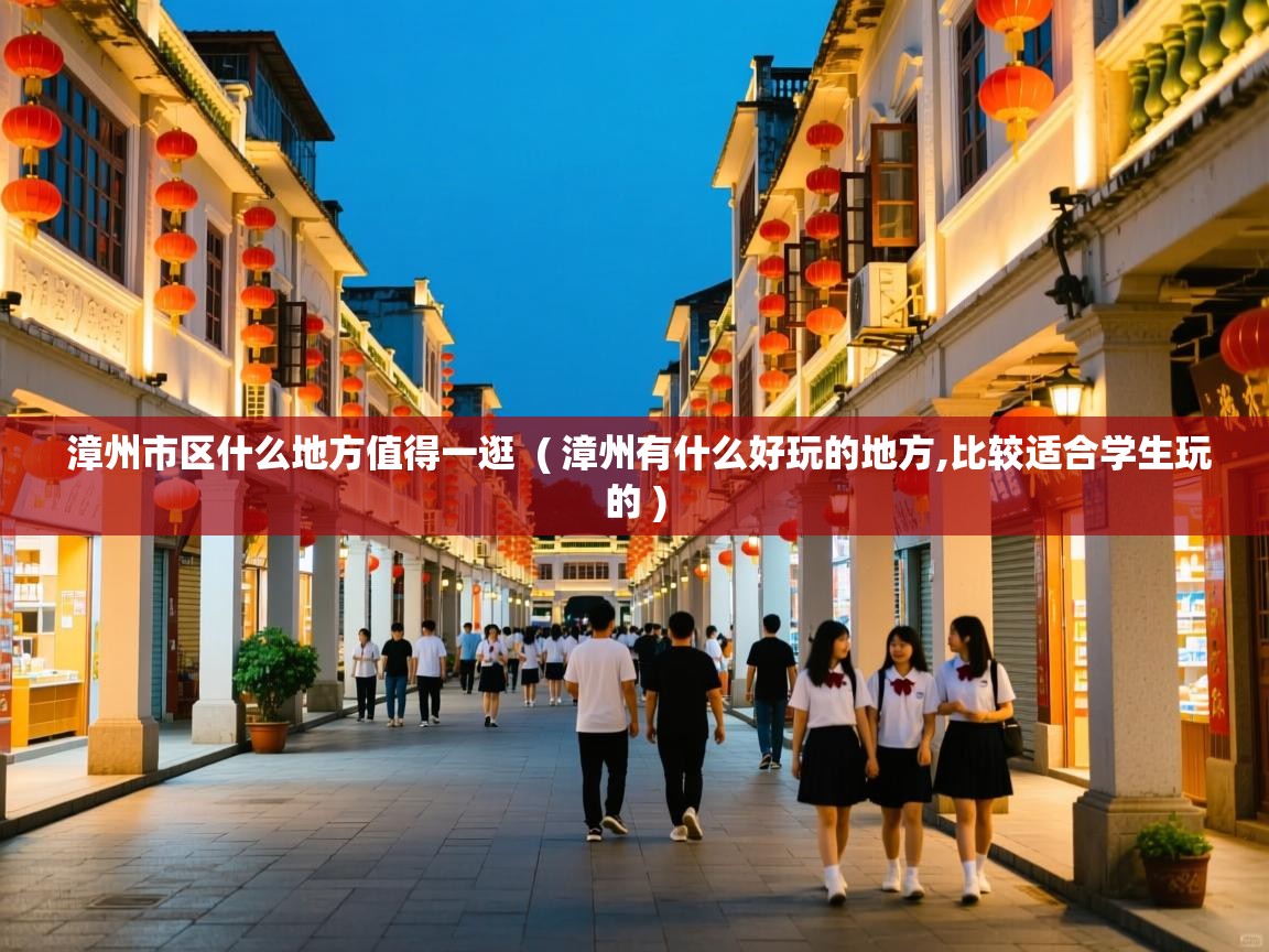 漳州市区什么地方值得一逛  ( 漳州有什么好玩的地方,比较适合学生玩的 )  漳州市区什么地方值得一逛  ( 漳州有什么好玩的地方,比较适合学生玩的 )