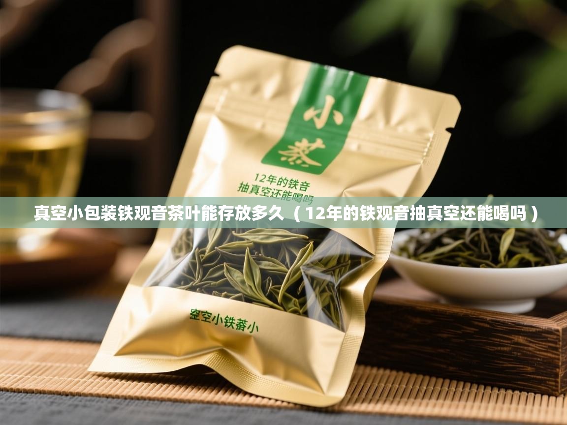 真空小包装铁观音茶叶能存放多久  ( 12年的铁观音抽真空还能喝吗 )  真空小包装铁观音茶叶能存放多久  ( 12年的铁观音抽真空还能喝吗 )