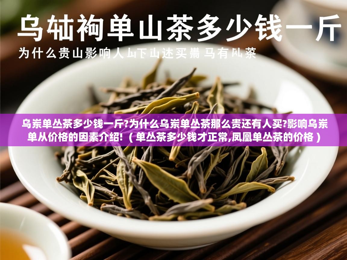 乌岽单丛茶多少钱一斤?为什么乌岽单丛茶那么贵还有人买?影响乌岽单从价格的因素介绍!  ( 单丛茶多少钱才正常,凤凰单丛茶的价格 )