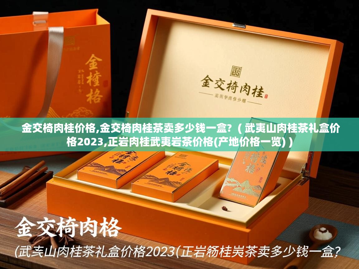 金交椅肉桂价格,金交椅肉桂茶卖多少钱一盒?  ( 武夷山肉桂茶礼盒价格2023,正岩肉桂武夷岩茶价格(产地价格一览) )  金交椅肉桂价格,金交椅肉桂茶卖多少钱一盒?  ( 武夷山肉桂茶礼盒价格2023,正岩肉桂武夷岩茶价格(产地价格一览) )