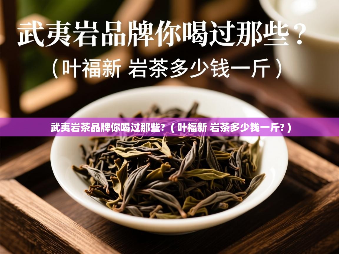  武夷岩茶品牌你喝过那些?  ( 叶福新 岩茶多少钱一斤? )