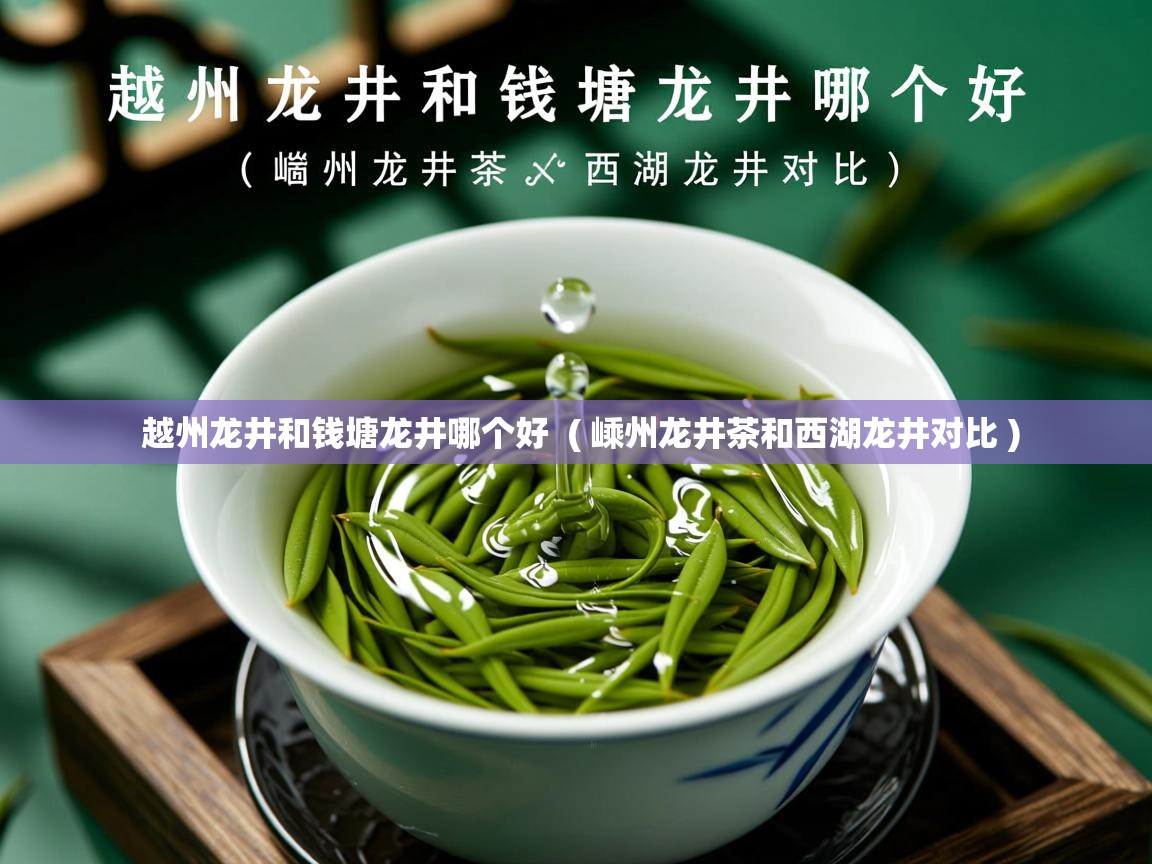 越州龙井和钱塘龙井哪个好  ( 嵊州龙井茶和西湖龙井对比 )  越州龙井和钱塘龙井哪个好  ( 嵊州龙井茶和西湖龙井对比 )