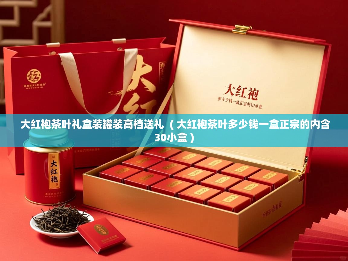 详细阅读: 大红袍茶叶礼盒装罐装高档送礼  ( 大红袍茶叶多少钱一盒正宗的内含30小盒 )  大红袍茶叶礼盒装罐装高档送礼  ( 大红袍茶叶多少钱一盒正宗的内含30小盒 )