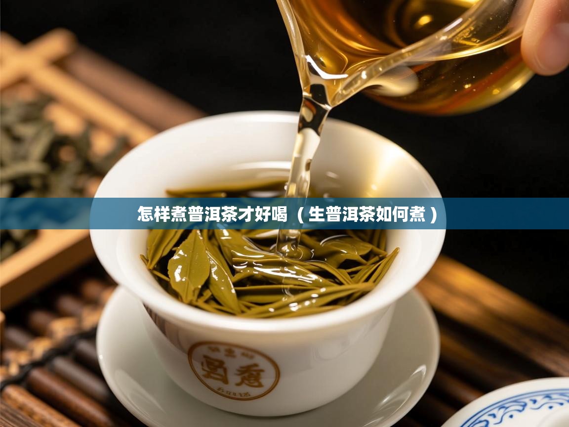 怎样煮普洱茶才好喝  ( 生普洱茶如何煮 )  怎样煮普洱茶才好喝  ( 生普洱茶如何煮 )