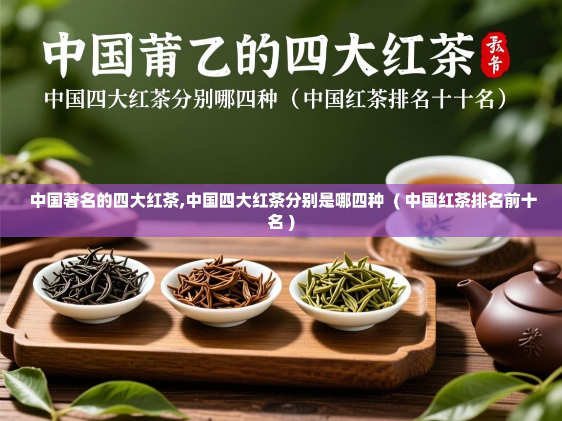 详细阅读: 中国著名的四大红茶,中国四大红茶分别是哪四种  ( 中国红茶排名前十名 )  中国著名的四大红茶,中国四大红茶分别是哪四种  ( 中国红茶排名前十名 )
