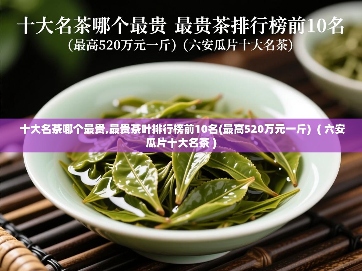 十大名茶哪个最贵,最贵茶叶排行榜前10名(最高520万元一斤)  ( 六安瓜片十大名茶 )  十大名茶哪个最贵,最贵茶叶排行榜前10名(最高520万元一斤)  ( 六安瓜片十大名茶 )
