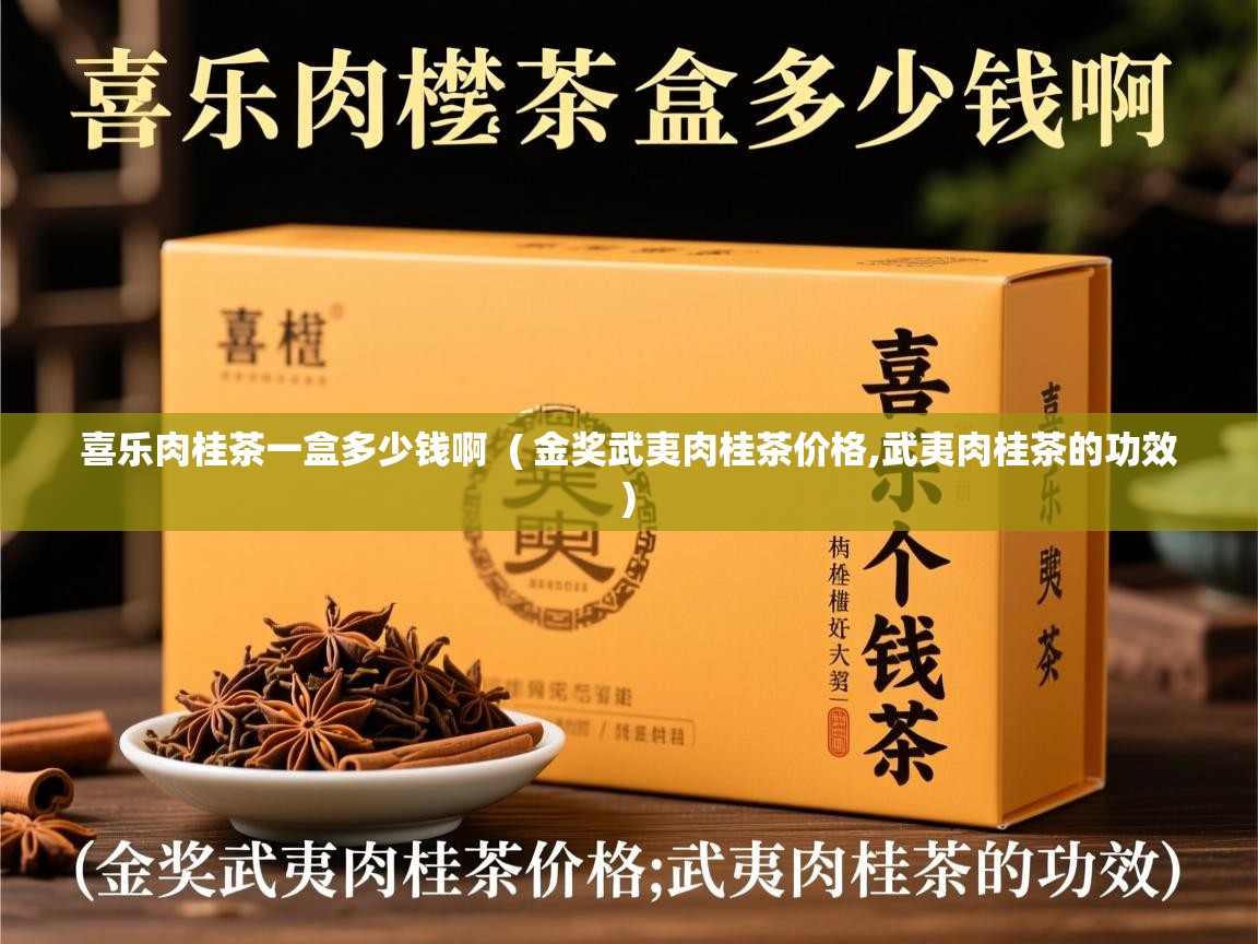 喜乐肉桂茶一盒多少钱啊  ( 金奖武夷肉桂茶价格,武夷肉桂茶的功效 )  喜乐肉桂茶一盒多少钱啊  ( 金奖武夷肉桂茶价格,武夷肉桂茶的功效 )