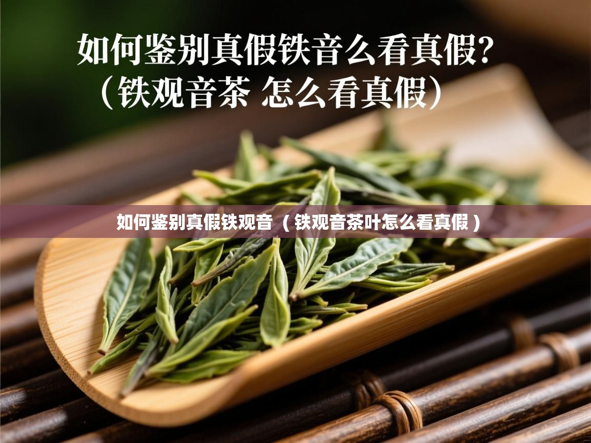 如何鉴别真假铁观音  ( 铁观音茶叶怎么看真假 )  如何鉴别真假铁观音  ( 铁观音茶叶怎么看真假 )