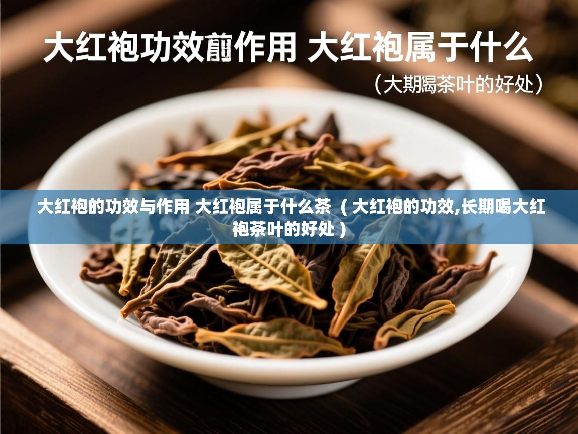  大红袍的功效与作用 大红袍属于什么茶  ( 大红袍的功效,长期喝大红袍茶叶的好处 )